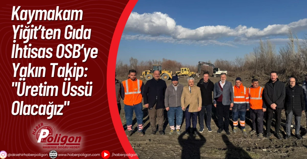 Kaymakam Yiğit&rsquo;ten Gıda İhtisas OSB&rsquo;ye Yakın Takip: "&Uuml;retim &Uuml;ss&uuml; Olacağız"