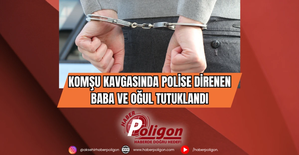 Komşu Kavgasında Polise Direnen Baba ve Oğul Tutuklandı