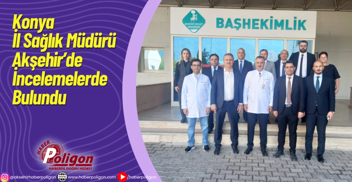 Konya İl Sağlık Müdürü Akşehir’de İncelemelerde Bulundu