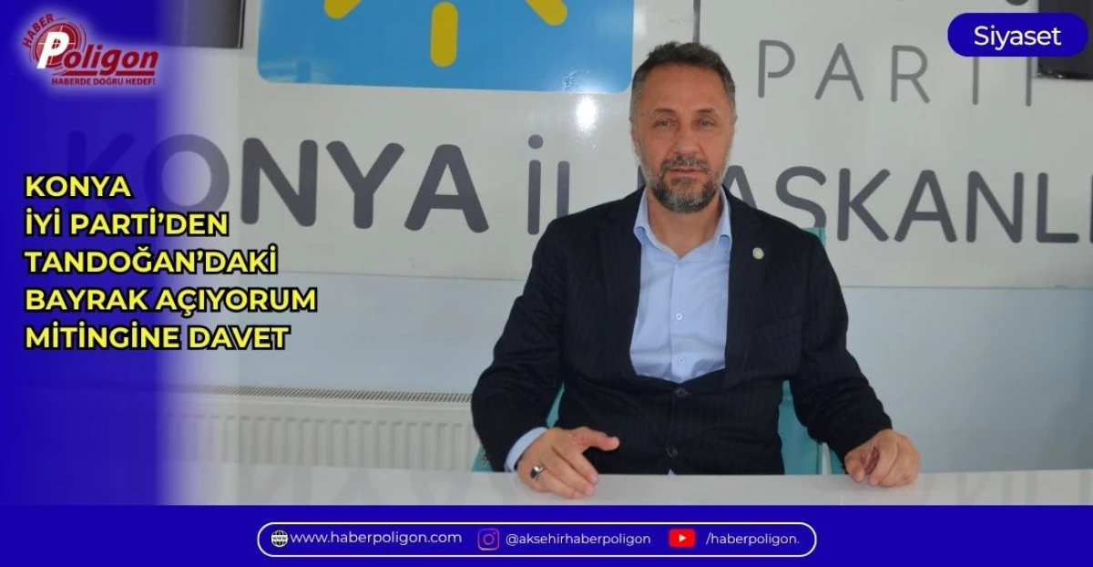 KONYA İYİ PARTİDEN, TANDOĞAN&rsquo;DAKİ BAYRAK A&Ccedil;IYORUM MİTİNGİNE DAVET 