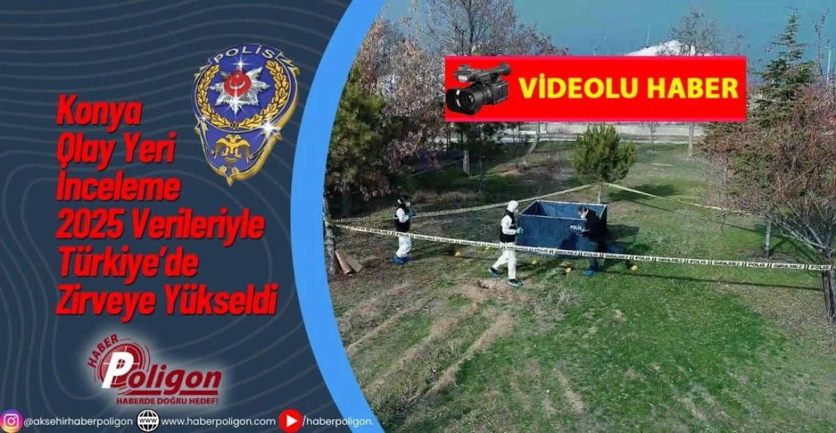 Konya Olay Yeri İnceleme 2025 Verileriyle T&uuml;rkiye&rsquo;de Zirveye Y&uuml;kseldi