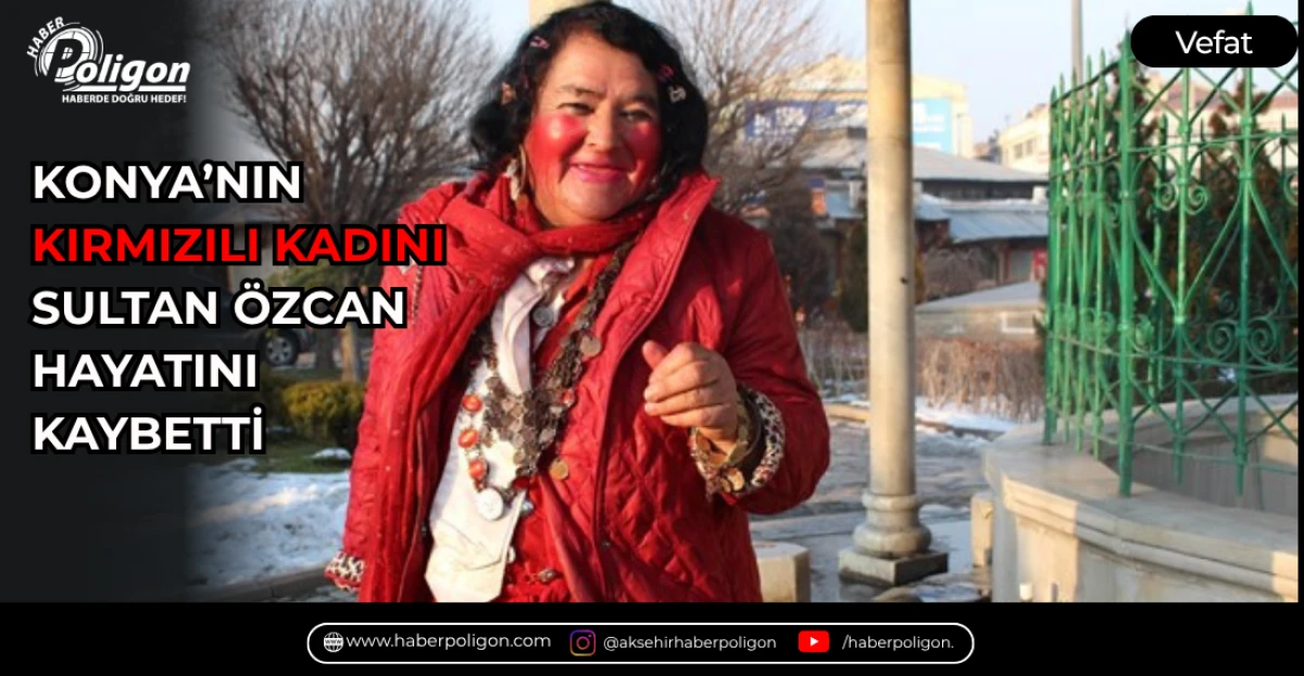 KONYA&rsquo;NIN &ldquo;KIRMIZILI KADINI&rdquo; SULTAN &Ouml;ZCAN HAYATINI KAYBETTİ