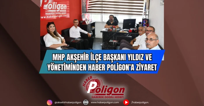 MHP Akşehir İlçe Başkanı Yıldız ve Yönetiminden Haber Poligon’a Ziyaret