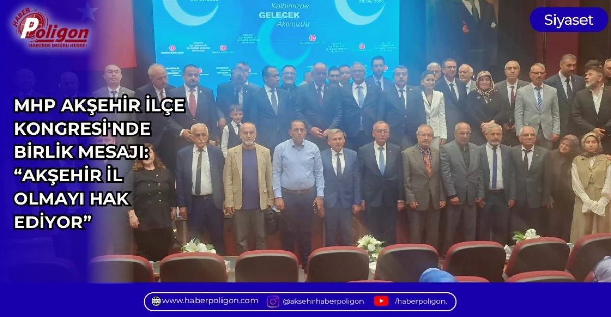 MHP AKŞEHİR İL&Ccedil;E KONGRESİ'NDE BİRLİK MESAJI: &ldquo;AKŞEHİR İL OLMAYI HAK EDİYOR&rdquo;