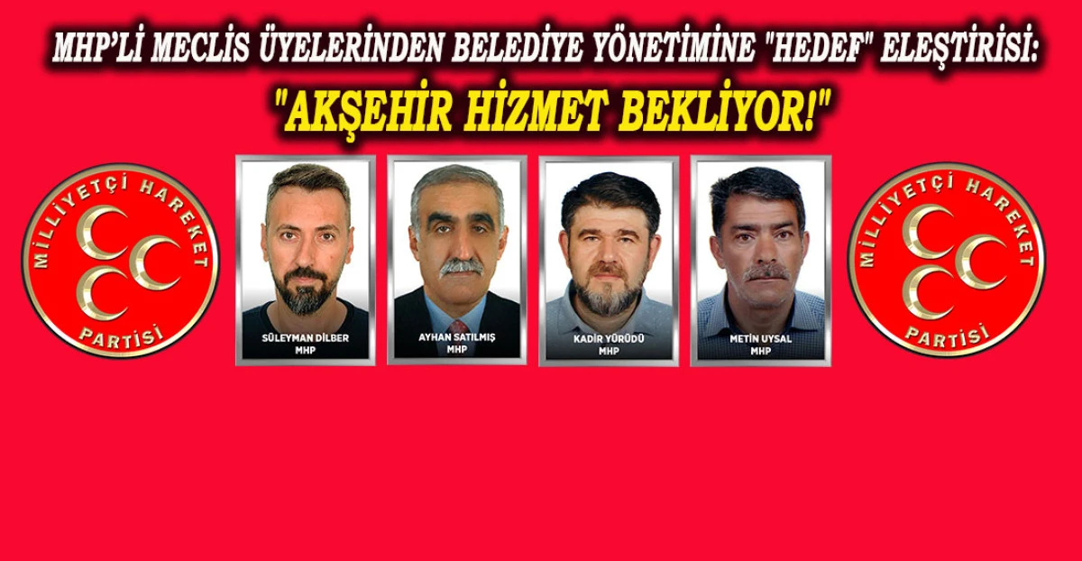 MHP&rsquo;Lİ MECLİS &Uuml;YELERİNDEN BELEDİYE Y&Ouml;NETİMİNE "HEDEF" ELEŞTİRİSİ: "AKŞEHİR HİZMET BEKLİYOR!"