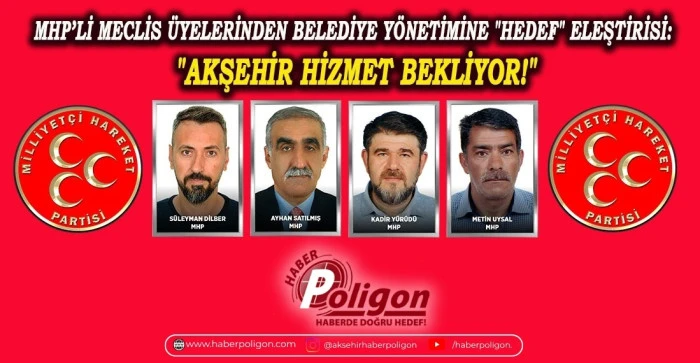 MHP&rsquo;Lİ MECLİS &Uuml;YELERİNDEN BELEDİYE Y&Ouml;NETİMİNE "HEDEF" ELEŞTİRİSİ: "AKŞEHİR HİZMET BEKLİYOR!"