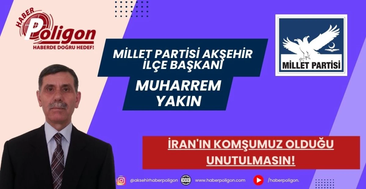MİLLET PARTİSİ AKŞEHİR İL&Ccedil;E BAŞKANI YAKIN: İRAN'IN KOMŞUMUZ OLDUĞU UNUTULMASIN!