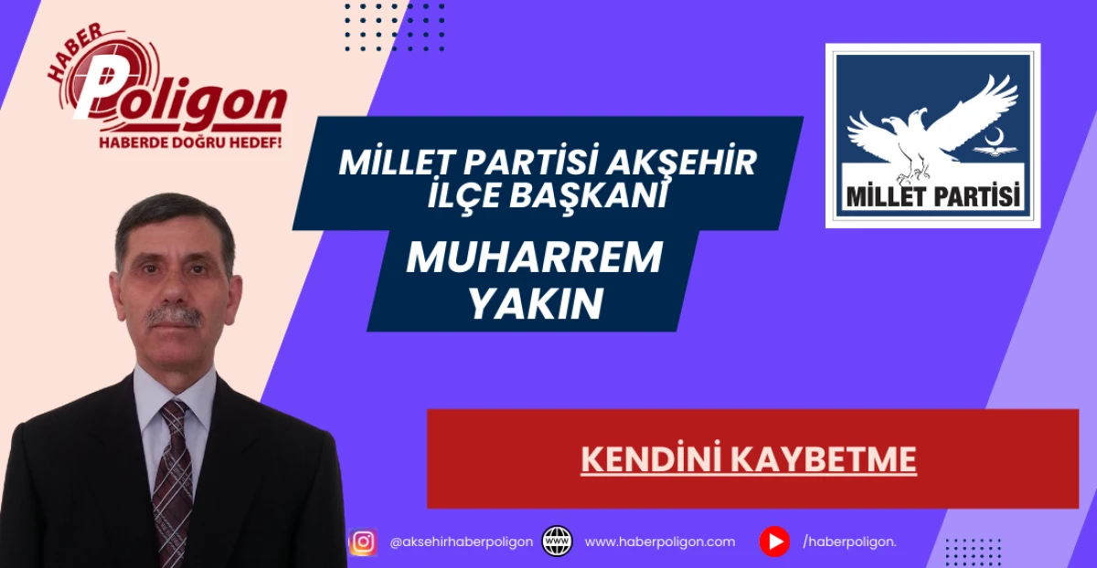 Millet Partisi Akşehir İl&ccedil;e Başkanı Yakın: Kendini Kaybetme