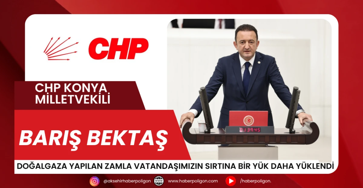 Milletvekili Bektaş: Doğalgaza Yapılan Zamla Vatandaşımızın Sırtına Bir Yük Daha Yüklendi