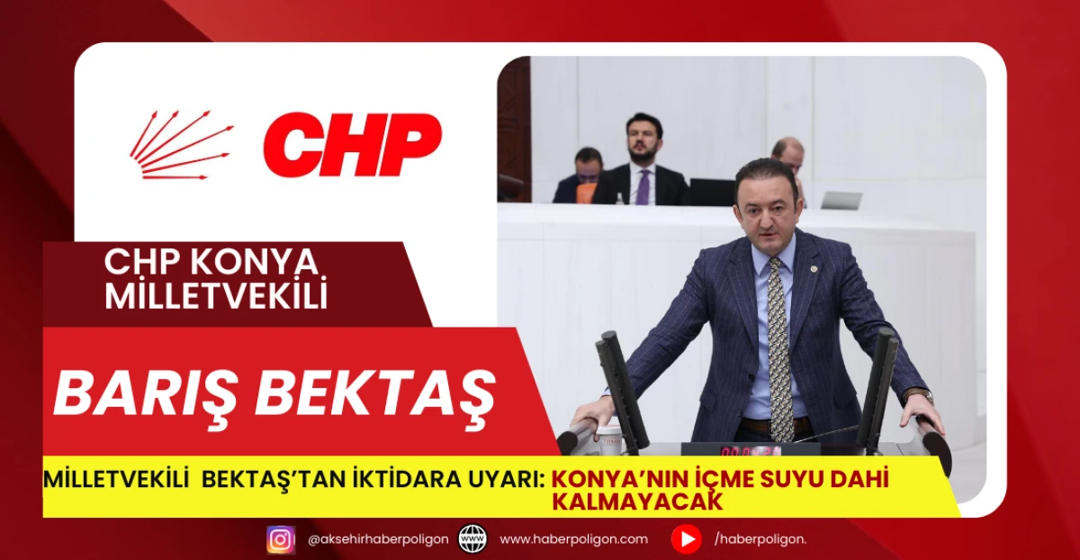 Milletvekili  Bektaş’tan İktidara Uyarı: Konya’nın İçme Suyu Dahi Kalmayacak