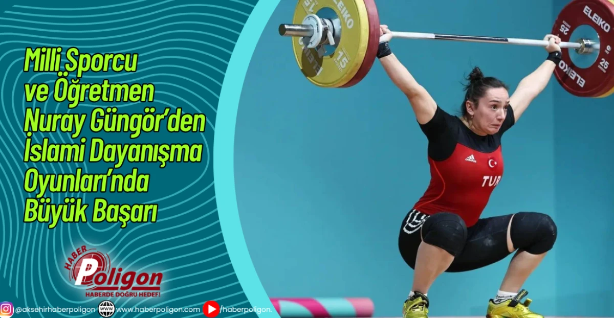Milli Sporcu ve Öğretmen Nuray Güngör’den İslami Dayanışma Oyunları’nda Büyük Başarı