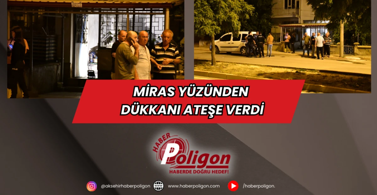 Miras Yüzünden Dükkanı Ateşe Verdi