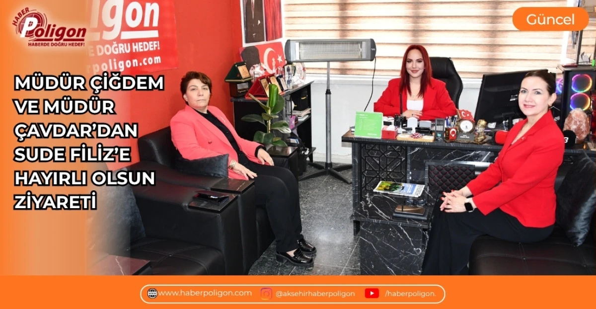 M&Uuml;D&Uuml;R &Ccedil;İĞDEM VE M&Uuml;D&Uuml;R &Ccedil;AVDAR&rsquo;DAN SUDE FİLİZ&rsquo;E HAYIRLI OLSUN ZİYARETİ