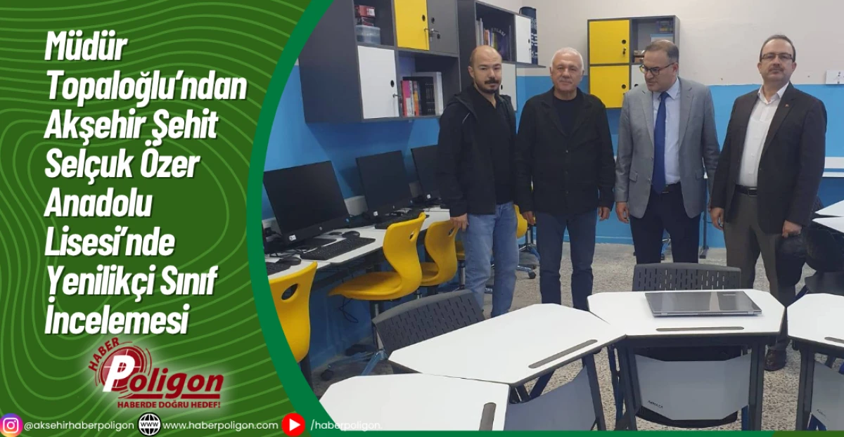Müdür Topaloğlu’ndan Akşehir Şehit Selçuk Özer Anadolu Lisesi’nde Yenilikçi Sınıf İncelemesi