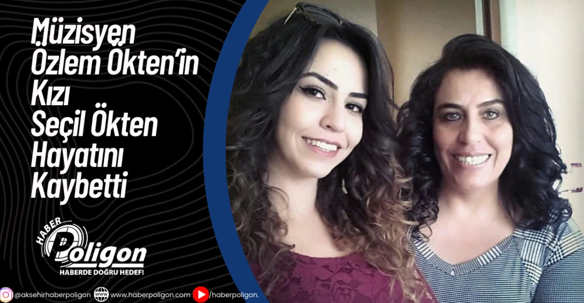 M&uuml;zisyen &Ouml;zlem &Ouml;kten&rsquo;in Kızı Se&ccedil;il &Ouml;kten Hayatını Kaybetti
