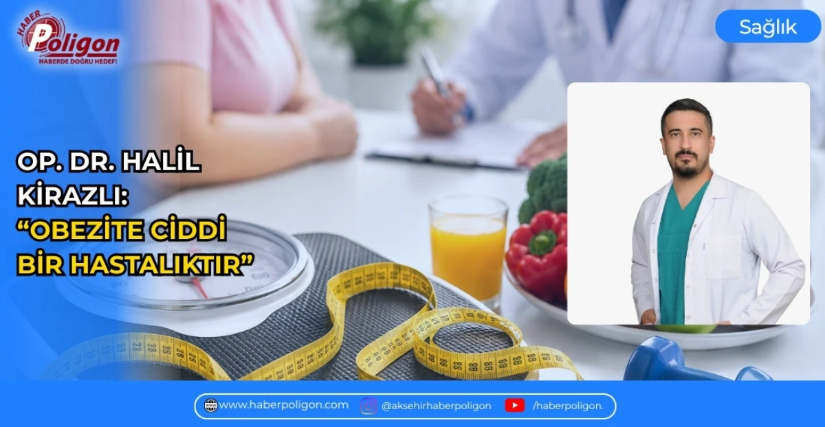 OP. DR. HALİL KİRAZLI: &ldquo;OBEZİTE CİDDİ BİR HASTALIKTIR&rdquo;