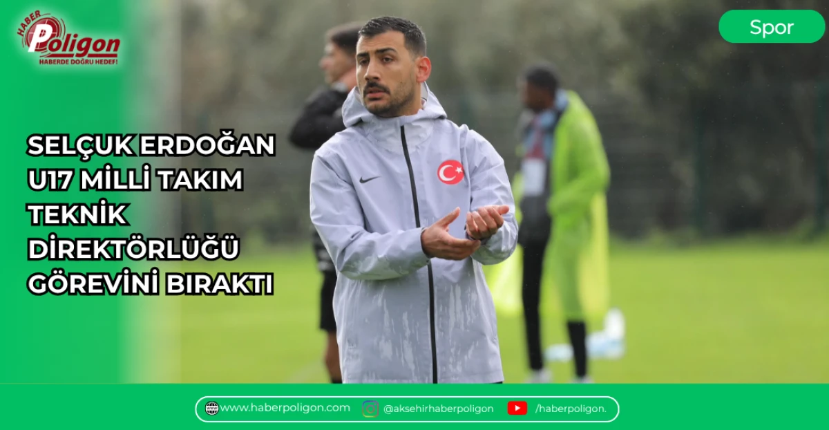 SEL&Ccedil;UK ERDOĞAN U17 MİLLİ TAKIM TEKNİK DİREKT&Ouml;RL&Uuml;Ğ&Uuml; G&Ouml;REVİNİ BIRAKTI