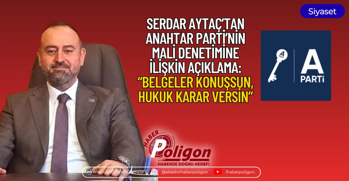 SERDAR AYTA&Ccedil;&rsquo;TAN ANAHTAR PARTİ&rsquo;NİN MALİ DENETİMİNE İLİŞKİN A&Ccedil;IKLAMA: &ldquo;BELGELER KONUŞSUN, HUKUK KARAR VERSİN&rdquo;