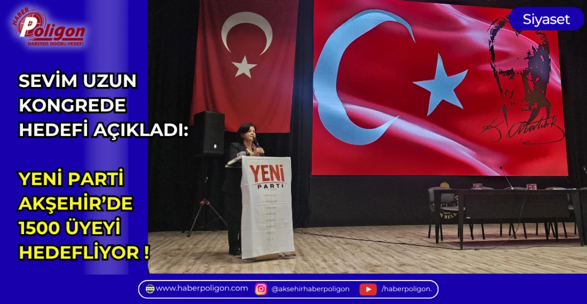 SEVİM UZUN KONGREDE HEDEFİ A&Ccedil;IKLADI: YENİ PARTİ AKŞEHİR&rsquo;DE 1500 &Uuml;YEYİ HEDEFLİYOR