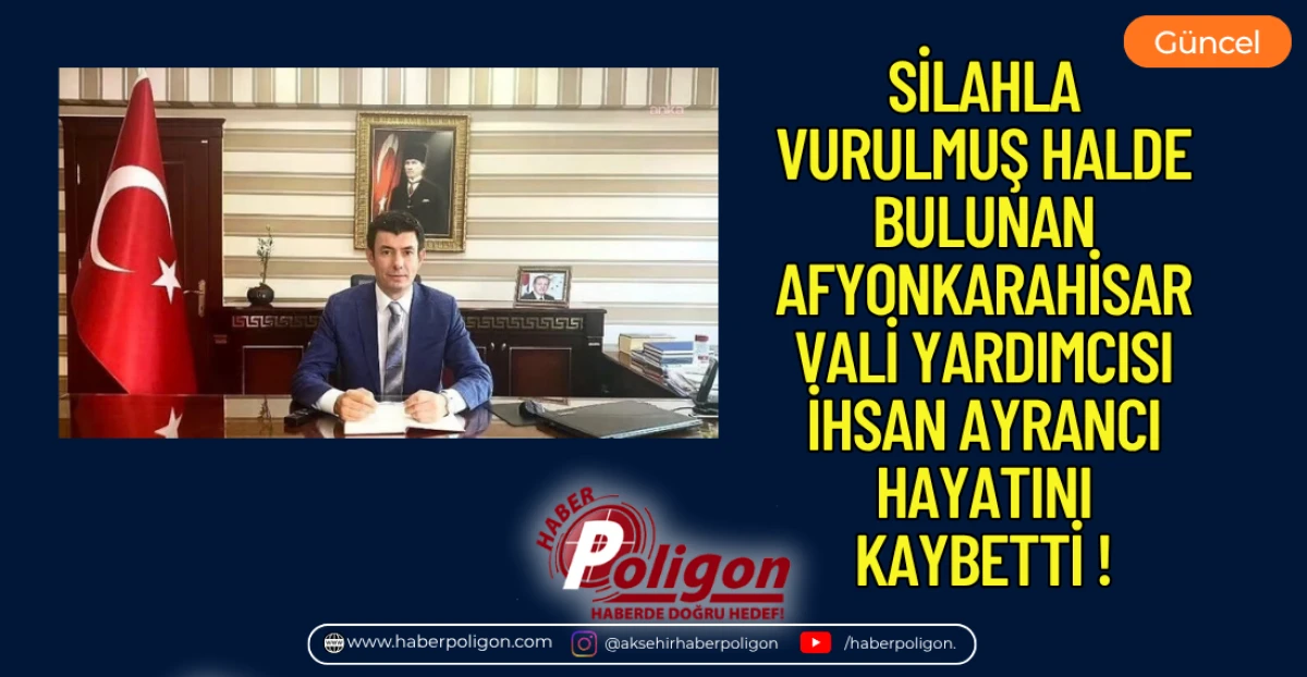 SİLAHLA VURULMUŞ HALDE BULUNAN AFYONKARAHİSAR VALİ YARDIMCISI İHSAN AYRANCI HAYATINI KAYBETTİ !