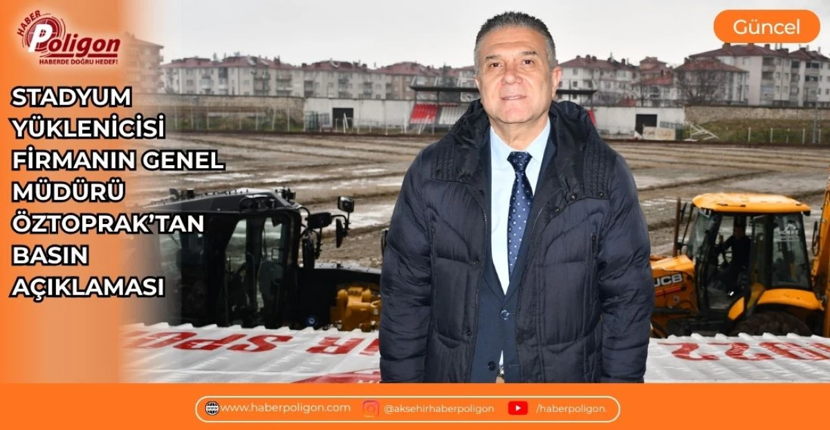 STADYUM Y&Uuml;KLENİCİSİ FİRMANIN GENEL M&Uuml;D&Uuml;R&Uuml; &Ouml;ZTOPRAK&rsquo;TAN BASIN A&Ccedil;IKLAMASI