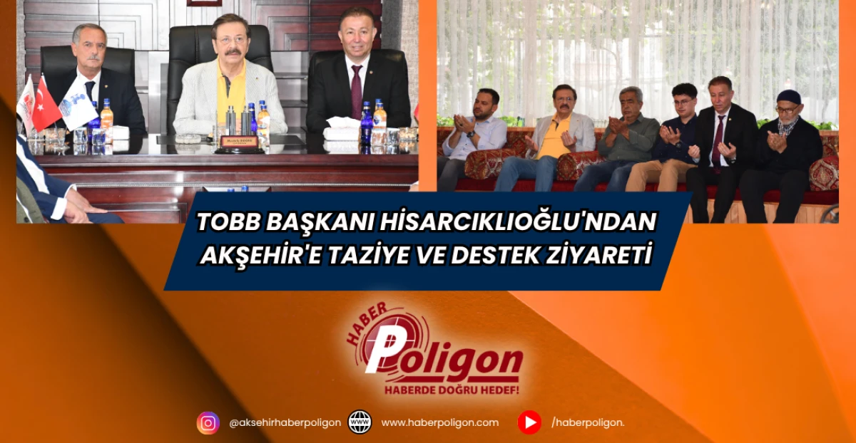 TOBB Başkanı Hisarcıklıoğlu'ndan Akşehir'e Taziye Ve Destek Ziyareti