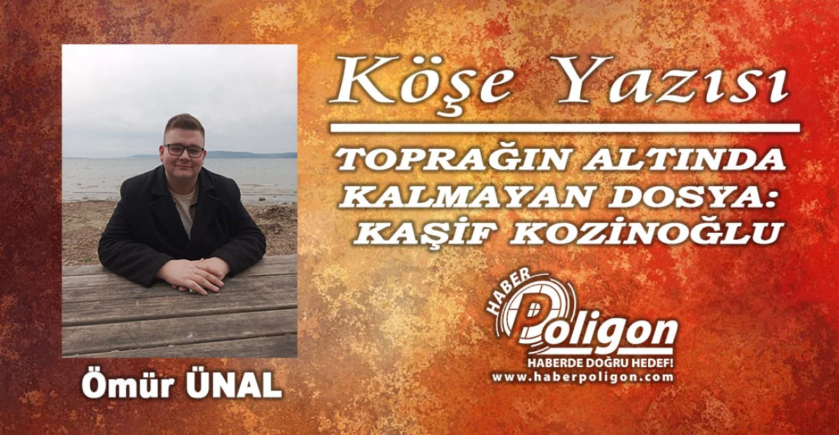 TOPRAĞIN ALTINDA KALMAYAN DOSYA: KAŞİF KOZİNOĞLU
