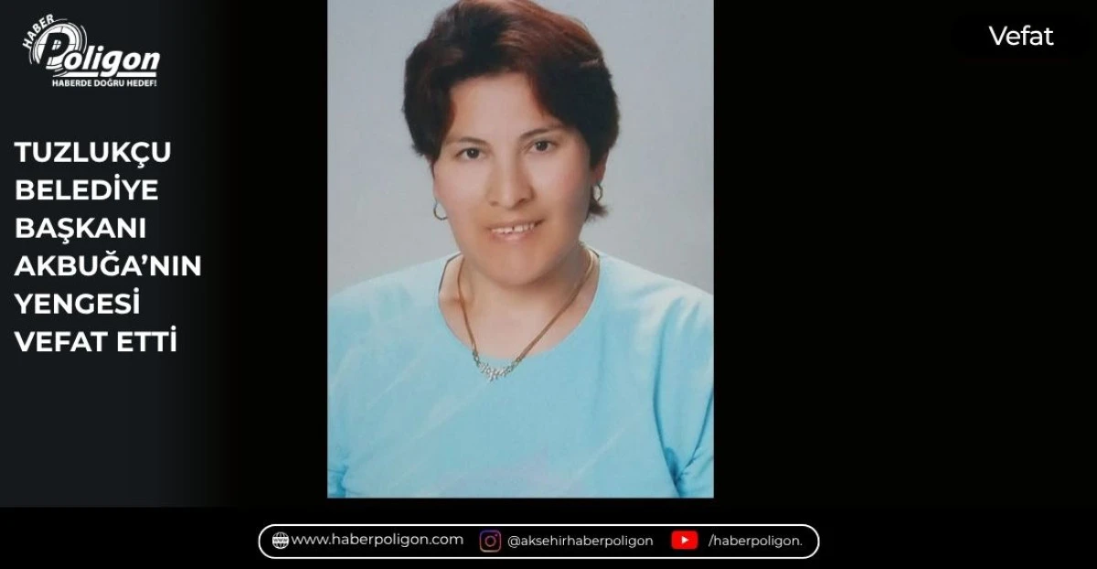 TUZLUK&Ccedil;U BELEDİYE BAŞKANI AKBUĞA&rsquo;NIN YENGESİ VEFAT ETTİ