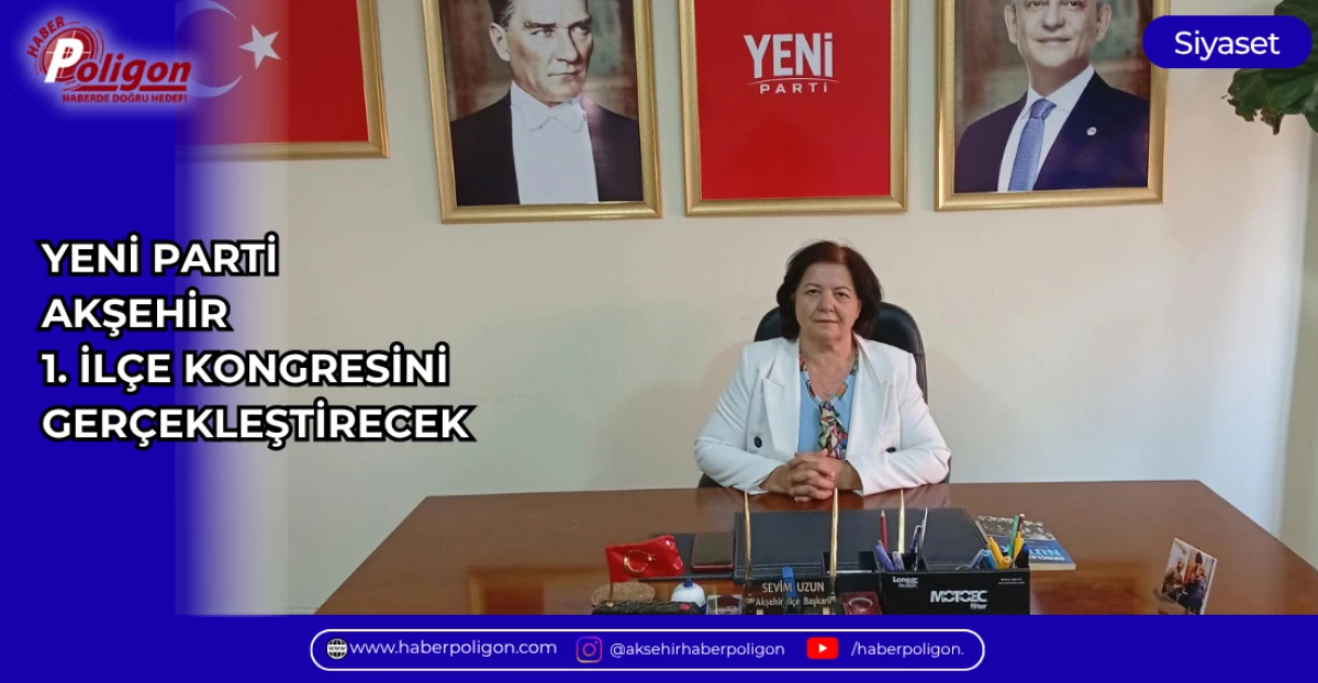 YENİ PARTİ AKŞEHİR 1. İL&Ccedil;E KONGRESİNİ GER&Ccedil;EKLEŞTİRECEK