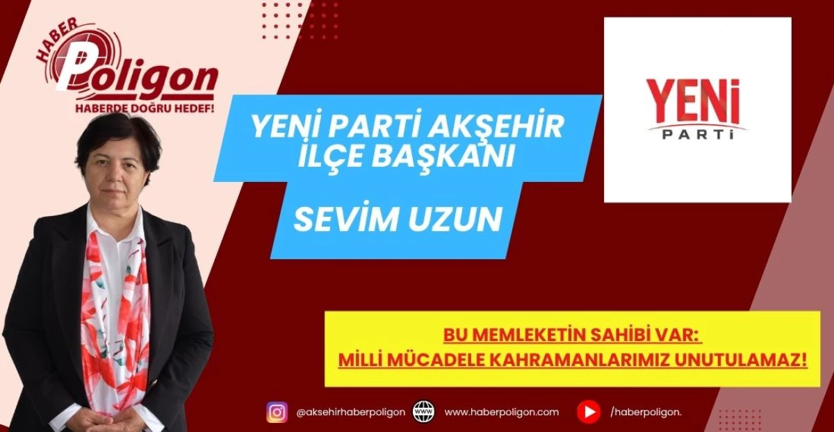 YENİ PARTİ AKŞEHİR İL&Ccedil;E BAŞKANI UZUN:BU MEMLEKETİN SAHİBİ VAR: MİLLİ M&Uuml;CADELE KAHRAMANLARIMIZ UNUTULAMAZ!