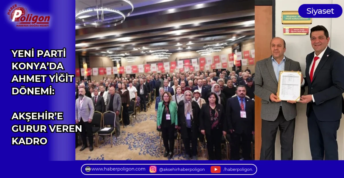YENİ PARTİ KONYA&rsquo;DA AHMET YİĞİT D&Ouml;NEMİ: AKŞEHİR&rsquo;E GURUR VEREN KADRO