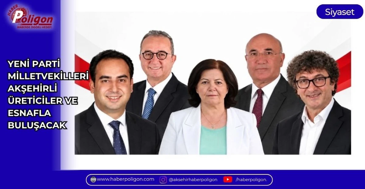 YENİ PARTİ MİLLETVEKİLLERİ AKŞEHİRLİ &Uuml;RETİCİLER VE ESNAFLA BULUŞACAK