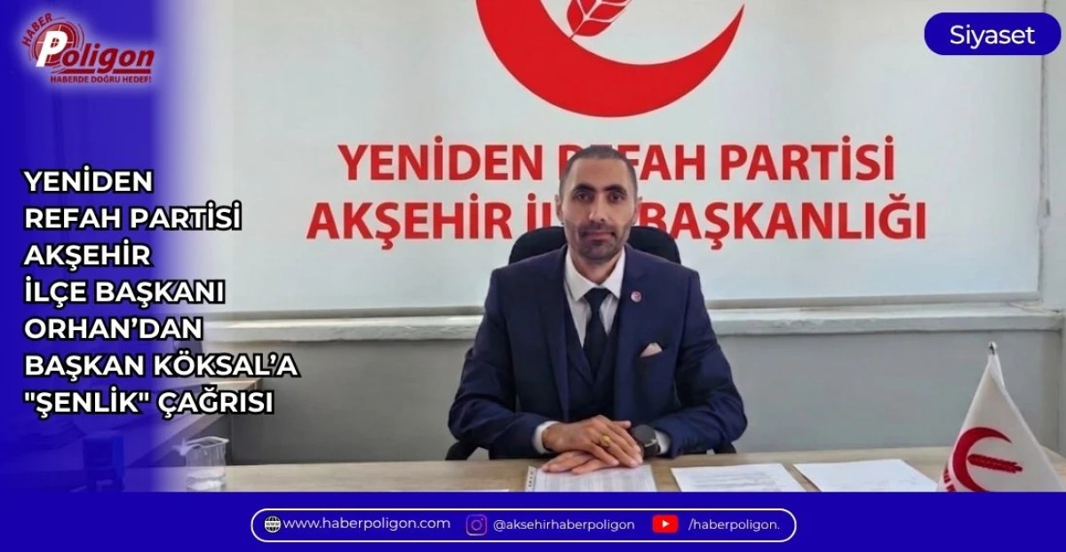YENİDEN REFAH PARTİSİ AKŞEHİR İL&Ccedil;E BAŞKANI ORHAN&rsquo;DAN BAŞKAN K&Ouml;KSAL&rsquo;A "ŞENLİK" &Ccedil;AĞRISI