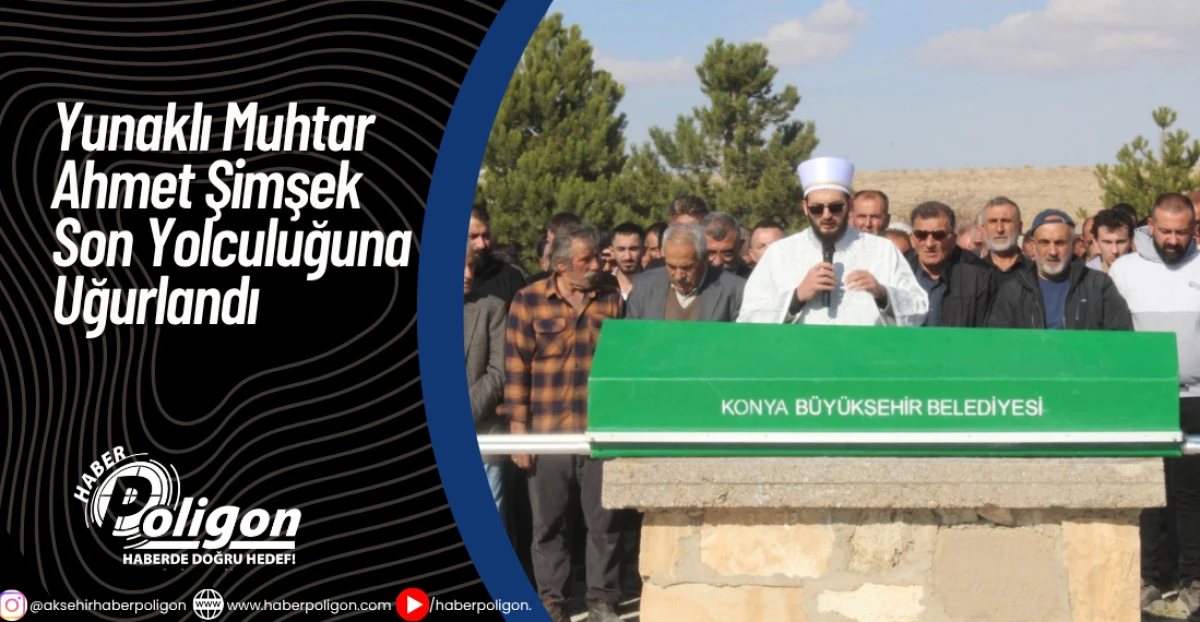 Yunaklı Muhtar Ahmet Şimşek Son Yolculuğuna Uğurlandı