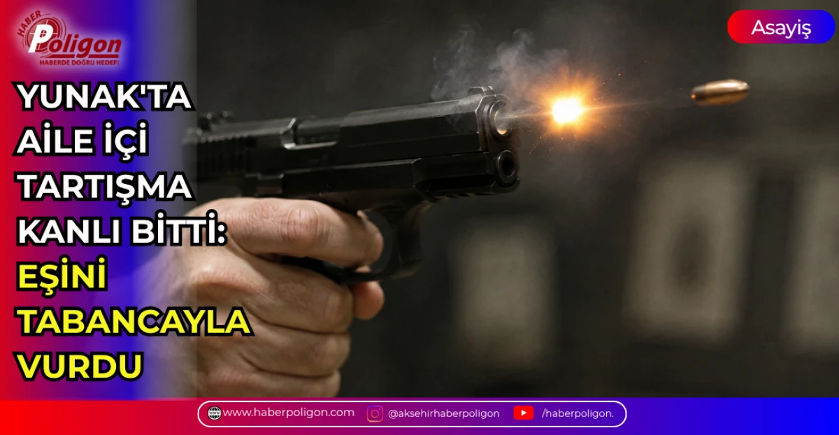 YUNAK'TA AİLE İ&Ccedil;İ TARTIŞMA KANLI BİTTİ: EŞİNİ TABANCAYLA VURDU