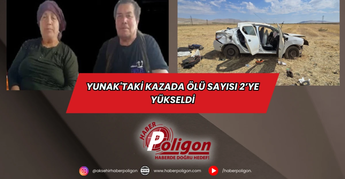 Yunak'taki Kazada Ölü Sayısı 2’ye Yükseldi